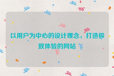 以用戶為中心的設(shè)計(jì)理念，打造極致體驗(yàn)的網(wǎng)站
