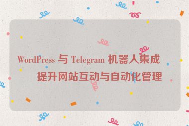 WordPress 與 Telegram 機(jī)器人集成，提升網(wǎng)站互動(dòng)與自動(dòng)化管理