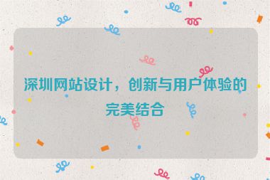 深圳網(wǎng)站設(shè)計，創(chuàng)新與用戶體驗的完美結(jié)合