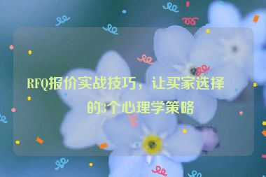 RFQ報價實戰(zhàn)技巧，讓買家選擇你的3個心理學(xué)策略