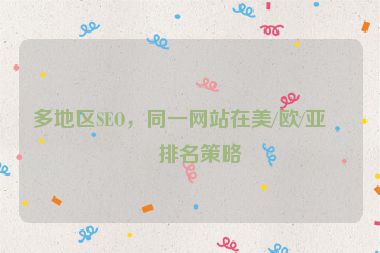 多地區(qū)SEO，同一網(wǎng)站在美/歐/亞的排名策略