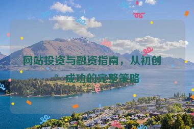 網(wǎng)站投資與融資指南，從初創(chuàng)到成功的完整策略