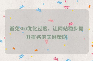 避免SEO優(yōu)化過(guò)度，讓網(wǎng)站穩(wěn)步提升排名的關(guān)鍵策略