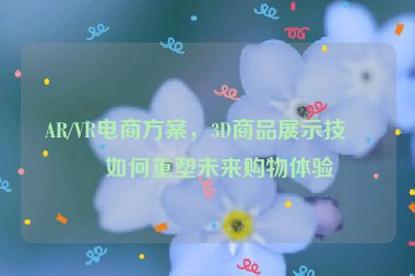AR/VR電商方案，3D商品展示技術(shù)如何重塑未來購物體驗(yàn)