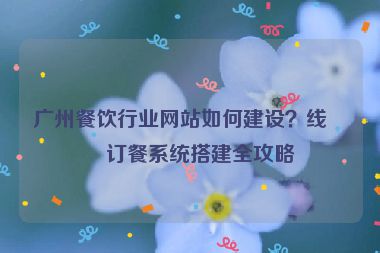 廣州餐飲行業(yè)網(wǎng)站如何建設(shè)？線上訂餐系統(tǒng)搭建全攻略