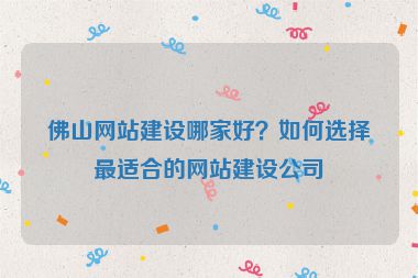 佛山網(wǎng)站建設(shè)哪家好？如何選擇最適合的網(wǎng)站建設(shè)公司