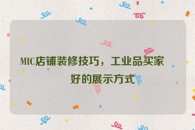 MIC店鋪裝修技巧，工業(yè)品買家偏好的展示方式