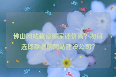佛山網(wǎng)站建設(shè)哪家評(píng)價(jià)高？如何選擇靠譜的網(wǎng)站建設(shè)公司？