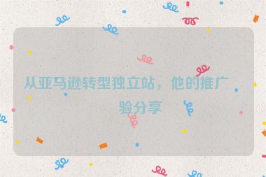 從亞馬遜轉(zhuǎn)型獨(dú)立站，他的推廣經(jīng)驗(yàn)分享