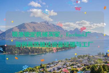 精準(zhǔn)鎖定機(jī)械買家，F(xiàn)acebook廣告如何高效觸達(dá)設(shè)備經(jīng)理與工廠主