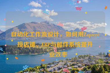 自動化工作流設計，如何用Zapier連接店鋪、ERP與郵件系統(tǒng)提升企業(yè)效率