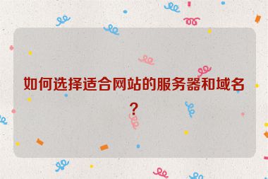 如何選擇適合網(wǎng)站的服務(wù)器和域名？