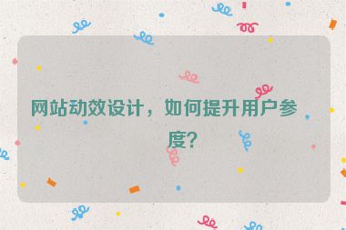 網(wǎng)站動(dòng)效設(shè)計(jì)，如何提升用戶(hù)參與度？