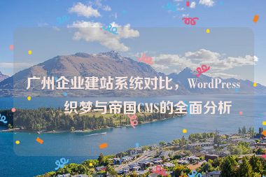 廣州企業(yè)建站系統(tǒng)對(duì)比，WordPress、織夢(mèng)與帝國(guó)CMS的全面分析