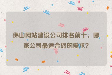 佛山網(wǎng)站建設公司排名前十，哪家公司最適合您的需求？