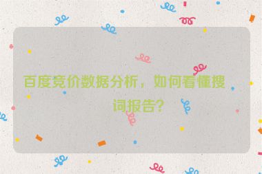 百度競(jìng)價(jià)數(shù)據(jù)分析，如何看懂搜索詞報(bào)告？