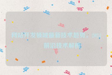 網(wǎng)站開(kāi)發(fā)領(lǐng)域最新技術(shù)趨勢(shì)，2024年前沿技術(shù)解析
