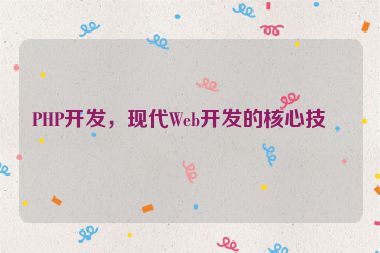 PHP開發(fā)，現(xiàn)代Web開發(fā)的核心技術(shù)