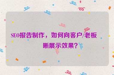 SEO報告制作，如何向客戶/老板清晰展示效果？