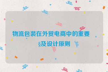 物流包裝在外貿(mào)電商中的重要性及設(shè)計(jì)原則