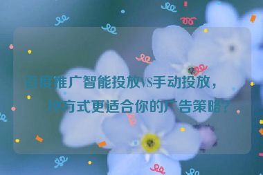百度推廣智能投放VS手動(dòng)投放，哪種方式更適合你的廣告策略？
