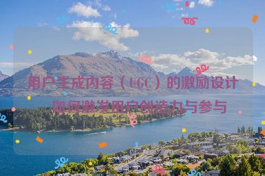 用戶生成內(nèi)容（UGC）的激勵設(shè)計，如何激發(fā)用戶創(chuàng)造力與參與度