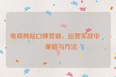 電商網(wǎng)站口碑營銷，運營實戰(zhàn)中的策略與方法