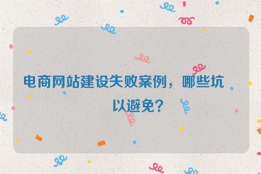 電商網(wǎng)站建設(shè)失敗案例，哪些坑可以避免？