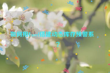 如何用Excel搭建動態(tài)庫存預警系統(tǒng)？