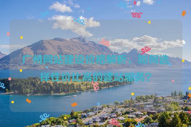 廣州網(wǎng)站建設(shè)價格解析，如何選擇性價比高的建站服務(wù)？