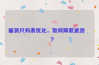 服裝尺碼表優(yōu)化，如何降低退貨率？
