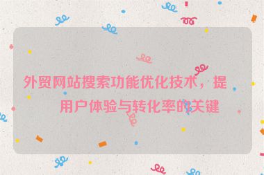 外貿(mào)網(wǎng)站搜索功能優(yōu)化技術(shù)，提升用戶體驗(yàn)與轉(zhuǎn)化率的關(guān)鍵