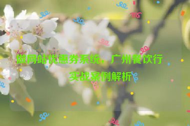 做網(wǎng)站優(yōu)惠券系統(tǒng)，廣州餐飲行業(yè)實(shí)戰(zhàn)案例解析