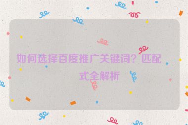 如何選擇百度推廣關(guān)鍵詞？匹配方式全解析