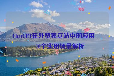 ChatGPT在外貿獨立站中的應用，10個實用場景解析