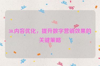 30.內(nèi)容優(yōu)化，提升數(shù)字營銷效果的關(guān)鍵策略