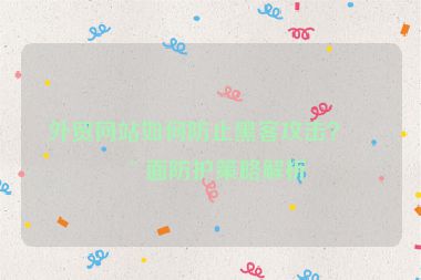 外貿(mào)網(wǎng)站如何防止黑客攻擊？全面防護(hù)策略解析