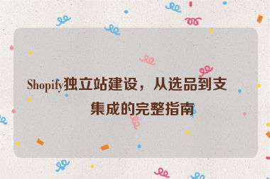 Shopify獨(dú)立站建設(shè)，從選品到支付集成的完整指南