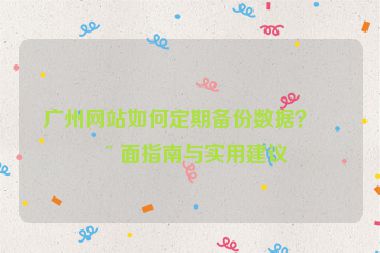 廣州網(wǎng)站如何定期備份數(shù)據(jù)？全面指南與實用建議
