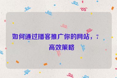 如何通過播客推廣你的網(wǎng)站，7個高效策略