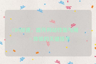 CDN加速，提升網(wǎng)站性能與用戶體驗(yàn)的關(guān)鍵技術(shù)