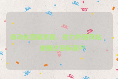 自動(dòng)化營(yíng)銷流程，助力外貿(mào)網(wǎng)站精準(zhǔn)觸達(dá)目標(biāo)客戶