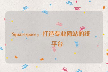 Squarespace，打造專業(yè)網(wǎng)站的終極平臺