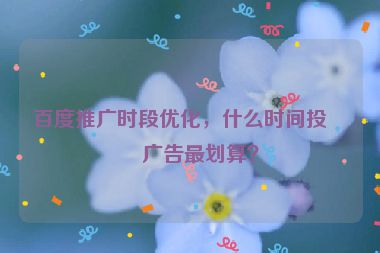 百度推廣時(shí)段優(yōu)化，什么時(shí)間投放廣告最劃算？