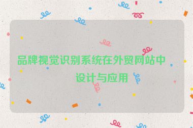 品牌視覺識別系統(tǒng)在外貿(mào)網(wǎng)站中的設(shè)計與應(yīng)用