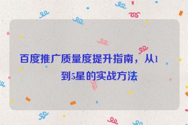 百度推廣質(zhì)量度提升指南，從1星到5星的實(shí)戰(zhàn)方法