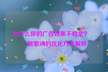 為什么你的廣告效果不穩(wěn)定？數(shù)據(jù)驅(qū)動的優(yōu)化方法解析