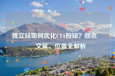 獨立站如何優(yōu)化CTA按鈕？顏色、文案、位置全解析