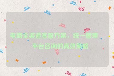電商全渠道客服方案，統(tǒng)一管理各平臺咨詢的高效策略