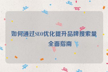 如何通過SEO優(yōu)化提升品牌搜索量？全面指南